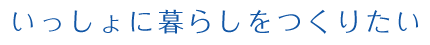 いっしょに暮らしをつくりたい