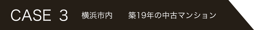 CASE3 　横浜市内　　築19年の中古マンション